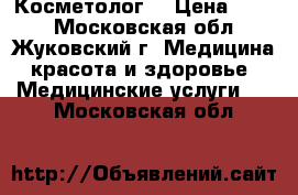 Косметолог  › Цена ­ 200 - Московская обл., Жуковский г. Медицина, красота и здоровье » Медицинские услуги   . Московская обл.